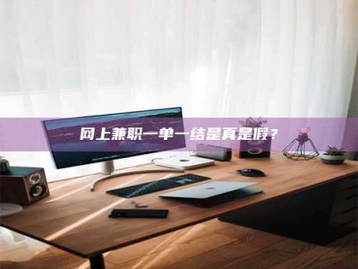 黄骅网上兼职一单一结是真是假？