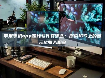 黄骅苹果手机app赚钱软件有哪些：探索iOS上的多元化收入机会