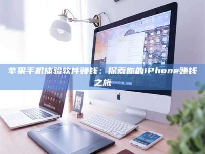 黄骅苹果手机体验软件赚钱：探索你的iPhone赚钱之旅