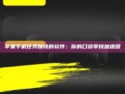 黄骅苹果手机任务赚钱的软件：你的口袋零钱加速器