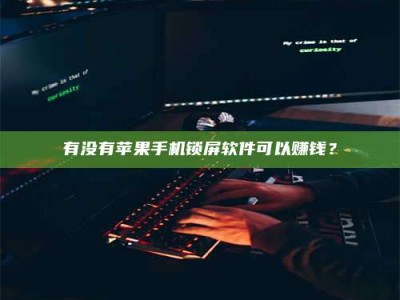 黄骅有没有苹果手机锁屏软件可以赚钱？