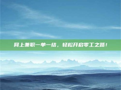 黄骅网上兼职一单一结，轻松开启零工之路！