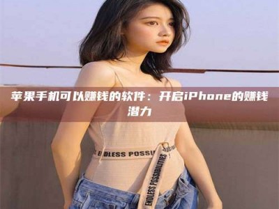 黄骅苹果手机可以赚钱的软件：开启iPhone的赚钱潜力