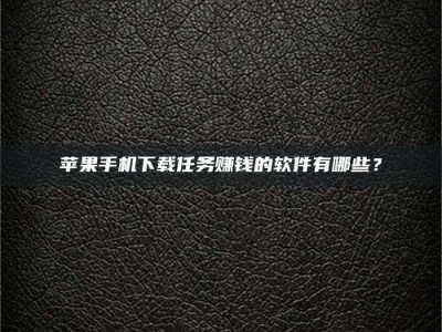 黄骅苹果手机下载任务赚钱的软件有哪些？