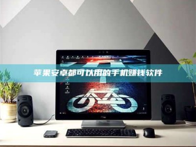 黄骅苹果安卓都可以用的手机赚钱软件