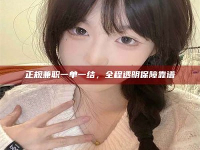 黄骅正规兼职一单一结，全程透明保障靠谱