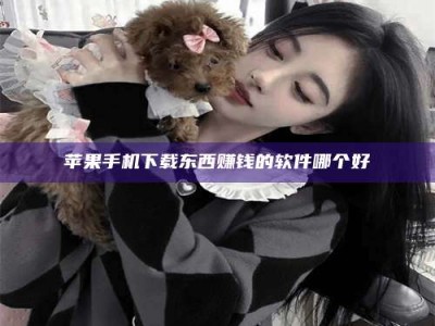 黄骅苹果手机下载东西赚钱的软件哪个好