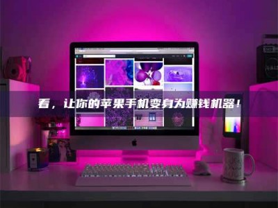 黄骅看，让你的苹果手机变身为赚钱机器！