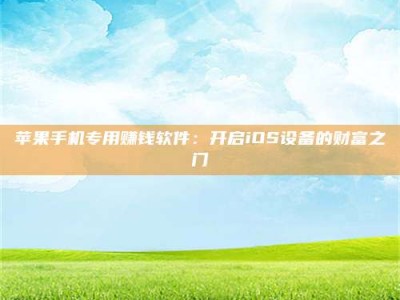 黄骅苹果手机专用赚钱软件：开启iOS设备的财富之门