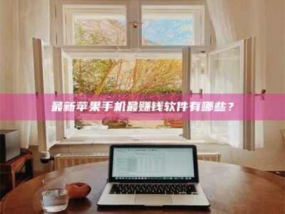 黄骅最新苹果手机最赚钱软件有哪些？